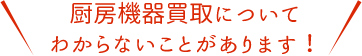 厨房機器買取についてわからないことがあります！